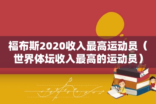 福布斯2020收入最高运动员（世界体坛收入最高的运动员）