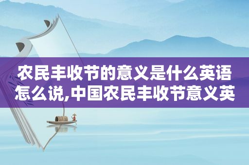 农民丰收节的意义是什么英语怎么说,中国农民丰收节意义英语  第1张