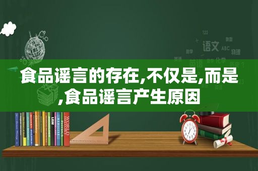 食品谣言的存在,不仅是,而是,食品谣言产生原因