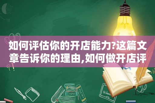 如何评估你的开店能力?这篇文章告诉你的理由,如何做开店评估  第1张