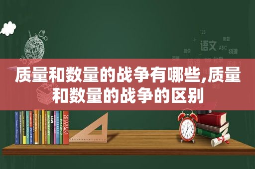 质量和数量的战争有哪些,质量和数量的战争的区别