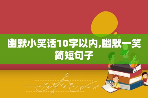 幽默小笑话10字以内,幽默一笑简短句子