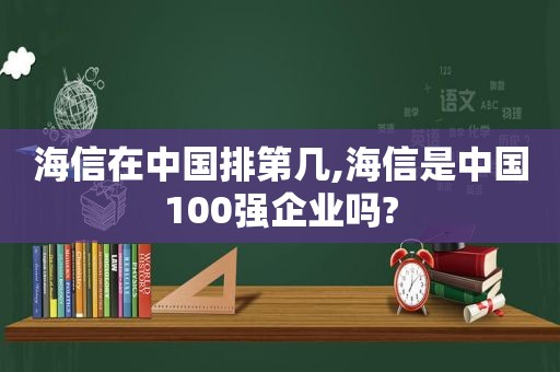 海信在中国排第几,海信是中国100强企业吗?