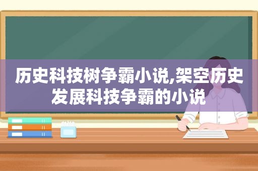 历史科技树争霸小说,架空历史发展科技争霸的小说  第1张