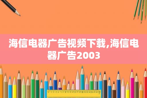 海信电器广告视频下载,海信电器广告2003