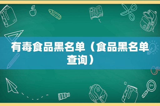 有毒食品黑名单（食品黑名单查询）