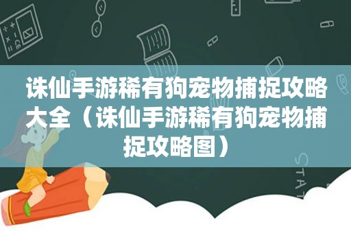 诛仙手游稀有狗宠物捕捉攻略大全（诛仙手游稀有狗宠物捕捉攻略图）