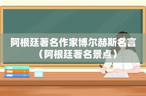 阿根廷著名作家博尔赫斯名言（阿根廷著名景点）