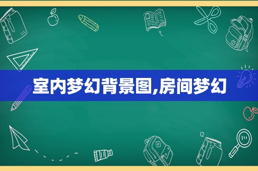 室内梦幻背景图,房间梦幻