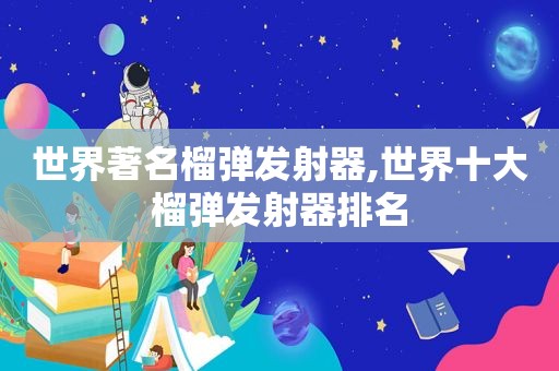 世界著名榴弹发射器,世界十大榴弹发射器排名