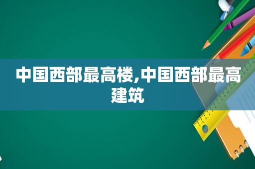 中国西部最高楼,中国西部最高建筑