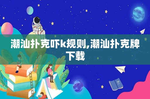 潮汕扑克吓k规则,潮汕扑克牌下载  第1张