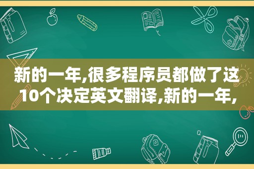 新的一年,很多程序员都做了这10个决定英文翻译,新的一年,很多程序员都做了这10个决定英文怎么说