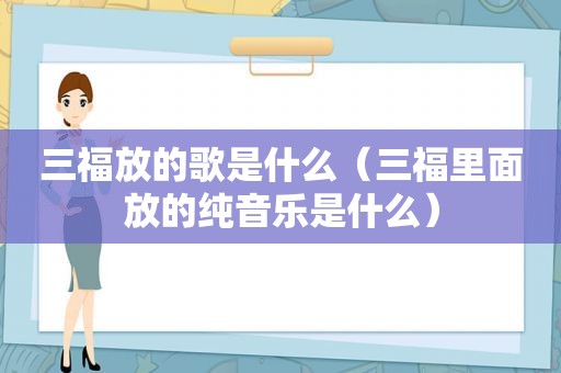 三福放的歌是什么（三福里面放的纯音乐是什么）