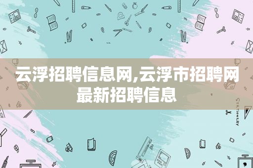 云浮招聘信息网,云浮市招聘网最新招聘信息