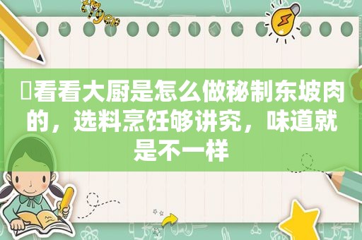 ​看看大厨是怎么做秘制东坡肉的，选料烹饪够讲究，味道就是不一样