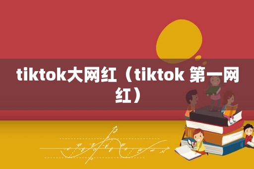 tiktok大网红（tiktok 第一网红）  第1张