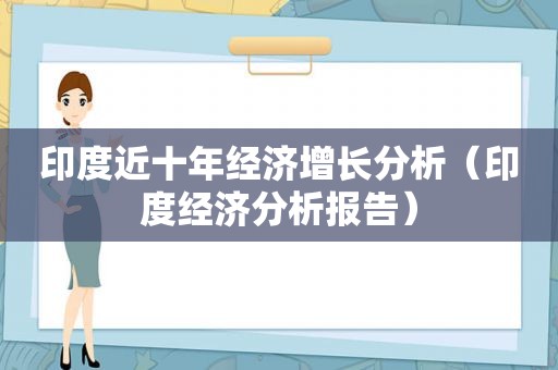 印度近十年经济增长分析（印度经济分析报告）