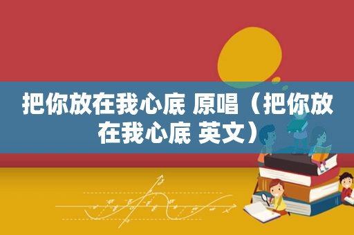 把你放在我心底 原唱（把你放在我心底 英文）