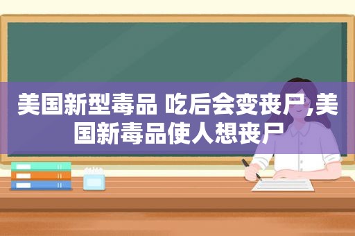 美国新型 ***  吃后会变丧尸,美国新 *** 使人想丧尸