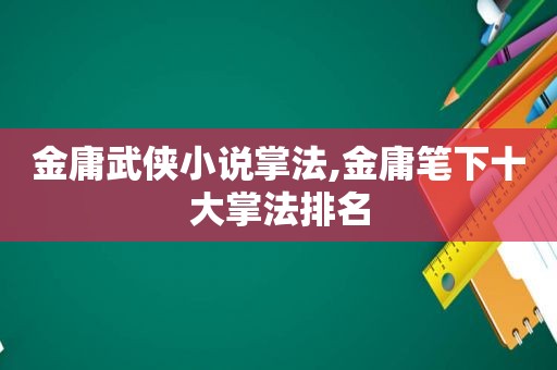 金庸武侠小说掌法,金庸笔下十大掌法排名