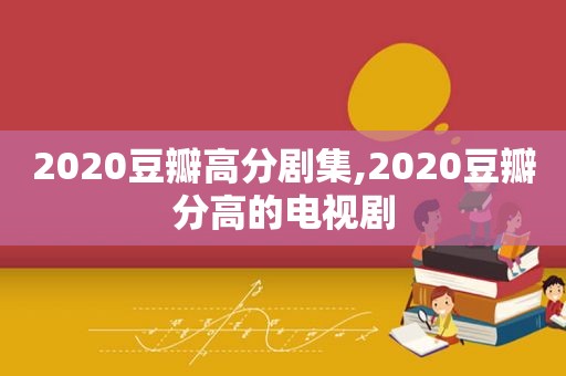 2020豆瓣高分剧集,2020豆瓣分高的电视剧