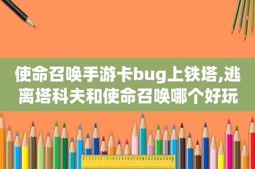 使命召唤手游卡bug上铁塔,逃离塔科夫和使命召唤哪个好玩