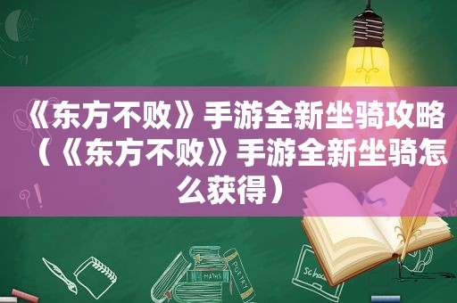 《东方不败》手游全新坐骑攻略（《东方不败》手游全新坐骑怎么获得）