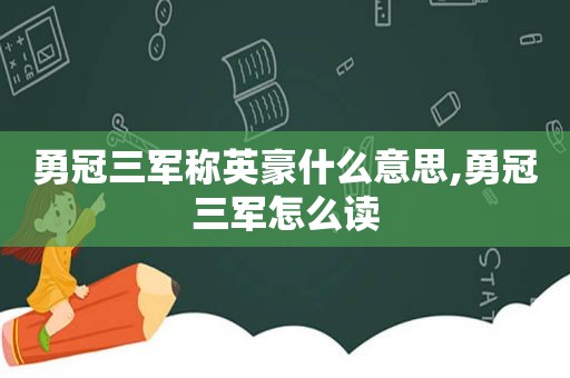 勇冠三军称英豪什么意思,勇冠三军怎么读