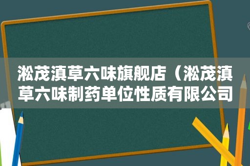 淞茂滇草六味旗舰店（淞茂滇草六味制药单位性质有限公司的企业规模）