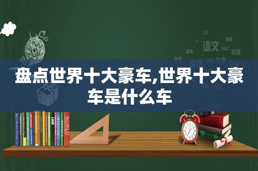 盘点世界十大豪车,世界十大豪车是什么车