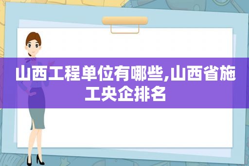 山西工程单位有哪些,山西省施工央企排名