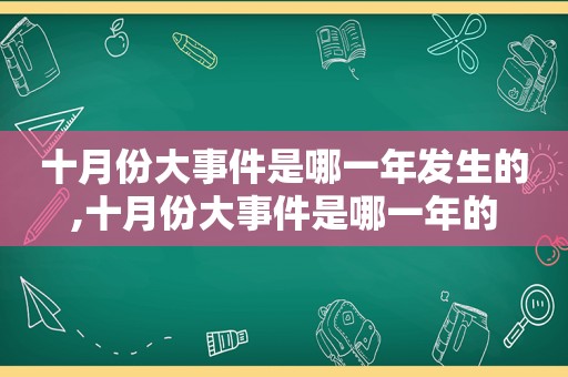 十月份大事件是哪一年发生的,十月份大事件是哪一年的