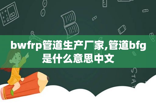 bwfrp管道生产厂家,管道bfg是什么意思中文