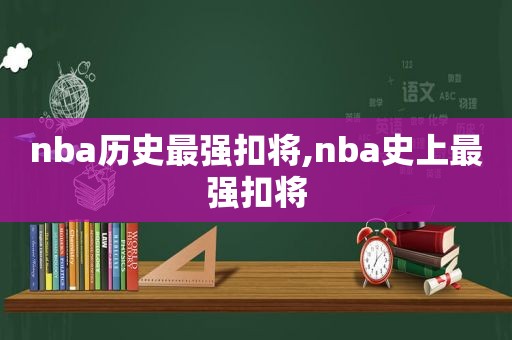 nba历史最强扣将,nba史上最强扣将