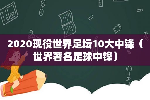 2020现役世界足坛10大中锋（世界著名足球中锋）