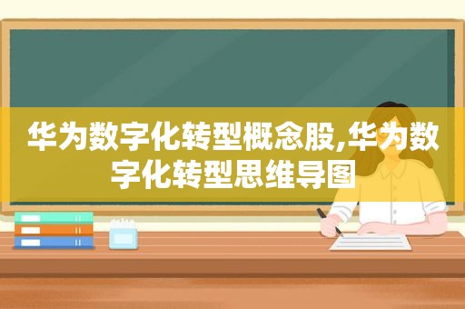 华为数字化转型概念股,华为数字化转型思维导图