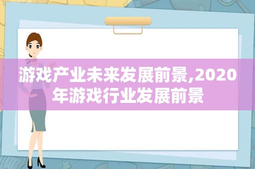 游戏产业未来发展前景,2020年游戏行业发展前景