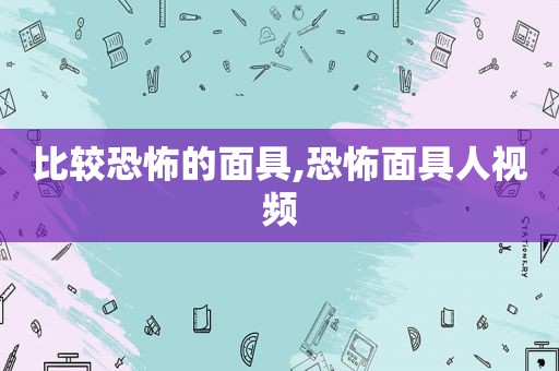 比较恐怖的面具,恐怖面具人视频  第1张