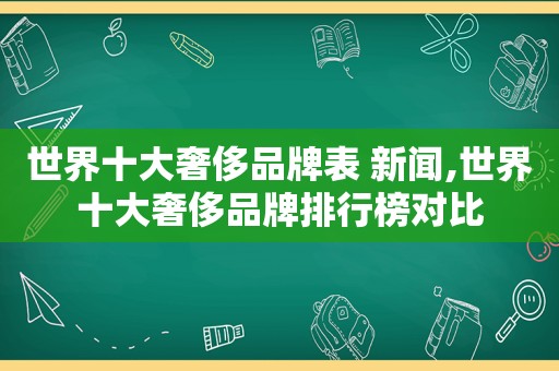 世界十大奢侈品牌表 新闻,世界十大奢侈品牌排行榜对比