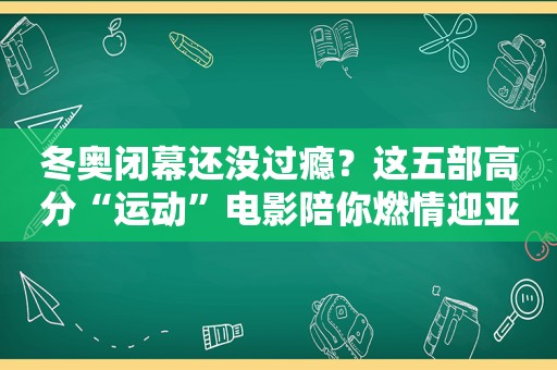 冬奥闭幕还没过瘾？这五部高分“运动”电影陪你燃情迎亚运！