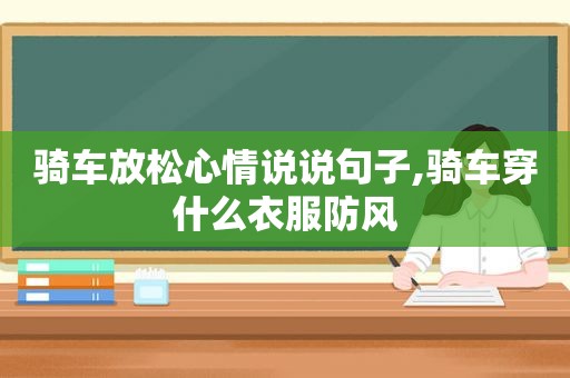 骑车放松心情说说句子,骑车穿什么衣服防风