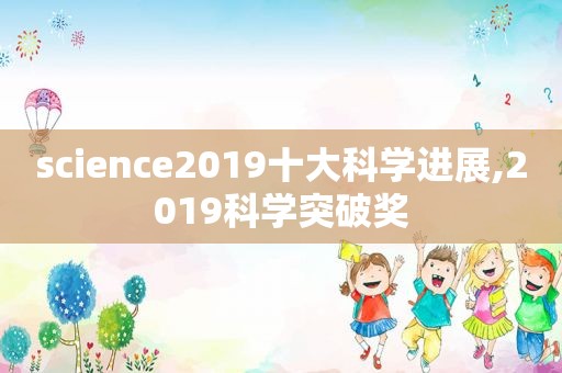 science2019十大科学进展,2019科学突破奖