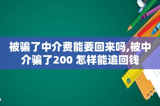 被骗了中介费能要回来吗,被中介骗了200 怎样能追回钱