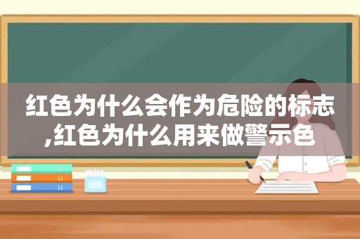 红色为什么会作为危险的标志,红色为什么用来做警示色