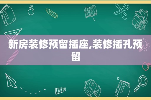 新房装修预留插座,装修插孔预留