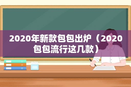 2020年新款包包出炉（2020包包流行这几款）