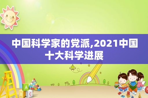 中国科学家的党派,2021中国十大科学进展