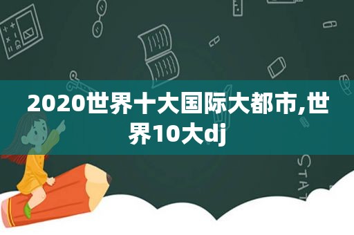 2020世界十大国际大都市,世界10大dj