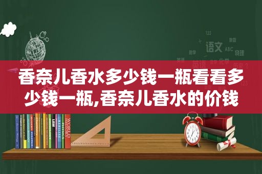 香奈儿香水多少钱一瓶看看多少钱一瓶,香奈儿香水的价钱